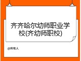齐齐哈尔幼师职业学校(齐幼师职校)