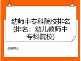 幼师中专科院校排名(排名：幼儿教师中专科院校)