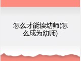 怎么才能读幼师(怎么成为幼师)