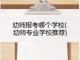 幼师报考哪个学校(幼师专业学校推荐)