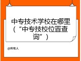中专技术学校在哪里(“中专技校位置查询”)