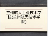 兰州航天工业技术学校(兰州航天技术学院)