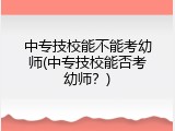 中专技校能不能考幼师(中专技校能否考幼师？)