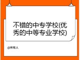 不错的中专学校(优秀的中等专业学校)