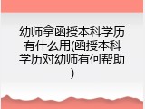 幼师拿函授本科学历有什么用(函授本科学历对幼师有何帮助)