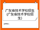 广东省技术学校招生(广东省技术学校招生)