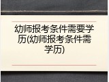 幼师报考条件需要学历(幼师报考条件需学历)