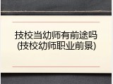 技校当幼师有前途吗(技校幼师职业前景)