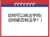 幼师可以转法学吗(幼师能否转法学？)