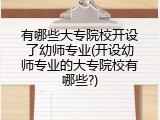 有哪些大专院校开设了幼师专业(开设幼师专业的大专院校有哪些?)