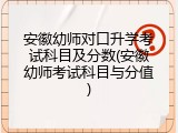 安徽幼师对口升学考试科目及分数(安徽幼师考试科目与分值)