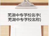 芜湖中专学校名字(芜湖中专学校名称)