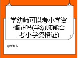 学幼师可以考小学资格证吗(学幼师能否考小学资格证)