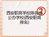 西安职高学校排名榜公办学校(西安职高排名)