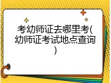 考幼师证去哪里考(幼师证考试地点查询)