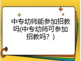 中专幼师能参加招教吗(中专幼师可参加招教吗？)