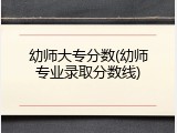幼师大专分数(幼师专业录取分数线)