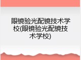 眼镜验光配镜技术学校(眼镜验光配镜技术学校)