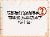 成都最好的幼师学校有哪些(成都幼师学校排名)