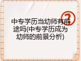 中专学历当幼师有前途吗(中专学历成为幼师的前景分析)
