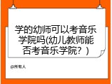 学的幼师可以考音乐学院吗(幼儿教师能否考音乐学院？)