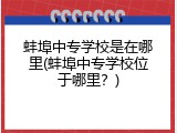 蚌埠中专学校是在哪里(蚌埠中专学校位于哪里？)