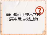 高中毕业上技术学校(高中后技校进修)