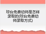 琼台免费幼师是怎样录取的(琼台免费幼师录取方式)