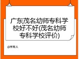 广东茂名幼师专科学校好不好(茂名幼师专科学校评价)