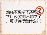 幼师不想学了还可以学什么(幼师不想学了，可以转行做什么？)