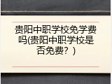贵阳中职学校免学费吗(贵阳中职学校是否免费？)