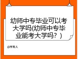 幼师中专毕业可以考大学吗(幼师中专毕业能考大学吗？)