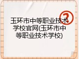 玉环市中等职业技术学校官网(玉环市中等职业技术学校)