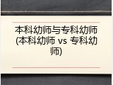 本科幼师与专科幼师(本科幼师 vs 专科幼师)