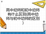 高中幼师和初中幼师有什么区别(高中幼师与初中幼师的区别)