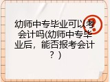幼师中专毕业可以考会计吗(幼师中专毕业后，能否报考会计？)
