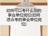 幼师可以考什么别的事业单位岗位(幼师适合考的事业单位岗位)