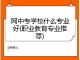 网中专学校什么专业好(职业教育专业推荐)