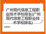 广州现代信息工程职业技术学校排名(广州现代信息工程职业技术学校排名)