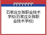 石家庄女孩职业技术学校(石家庄女孩职业技术学校)