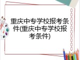 重庆中专学校报考条件(重庆中专学校报考条件)