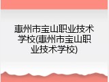 惠州市宝山职业技术学校(惠州市宝山职业技术学校)
