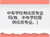 中专学校有化妆专业吗(有，中专学校提供化妆专业。)