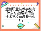 运城职业技术学校有什么专业(运城职业技术学校有哪些专业？)