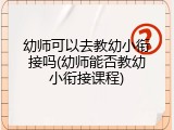 幼师可以去教幼小衔接吗(幼师能否教幼小衔接课程)