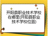 开阳县职业技术学校在哪里(开阳县职业技术学校位置)