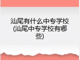 汕尾有什么中专学校(汕尾中专学校有哪些)