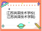 江苏洪泽技术学校(江苏洪泽技术学院)