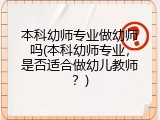 本科幼师专业做幼师吗(本科幼师专业，是否适合做幼儿教师？)