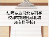 幼师专业河北专科学校都有哪些(河北幼师专科学校)